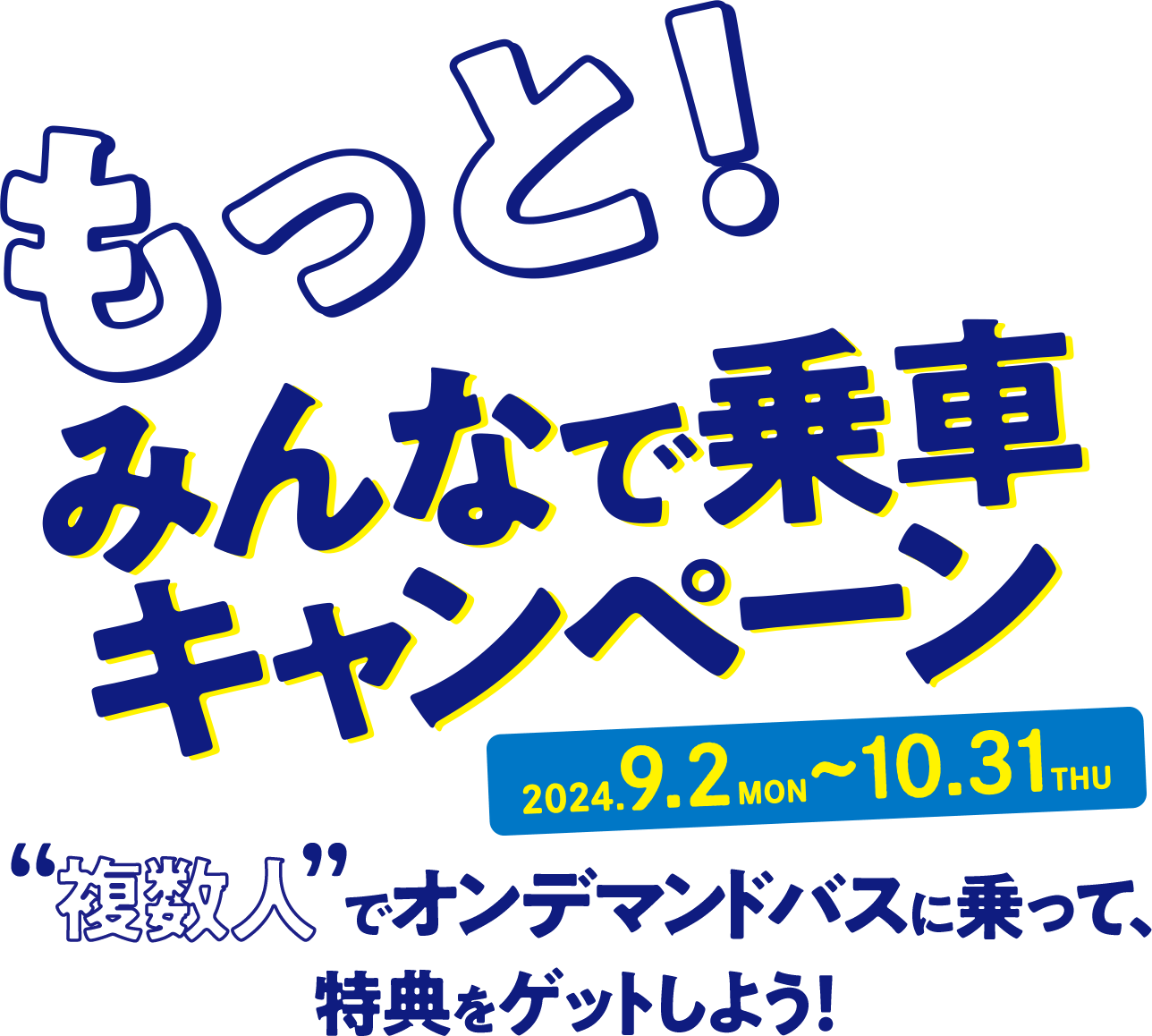 2024.9.2 MON ~ 10.31 THU もっと！みんなで乗車キャンペーン 複数人でオンデマンドバスに乗って、特典をゲットしよう！